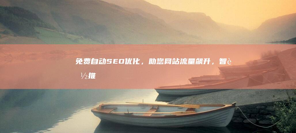 免费自动SEO优化，助您网站流量飙升，智能推广无缝对接