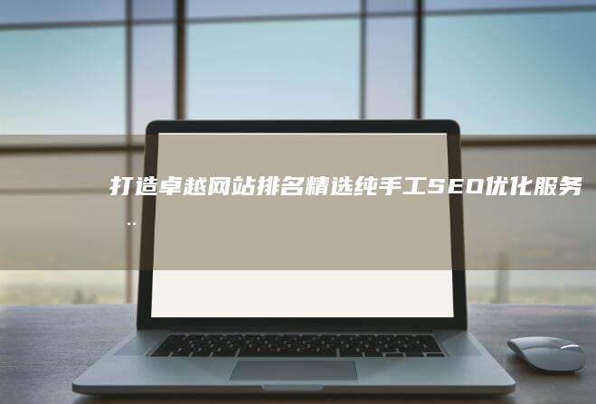 打造卓越网站排名：精选纯手工SEO优化服务推荐